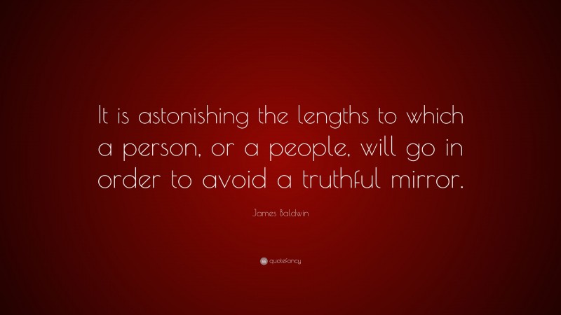 James Baldwin Quote: “It is astonishing the lengths to which a person, or a people, will go in order to avoid a truthful mirror.”