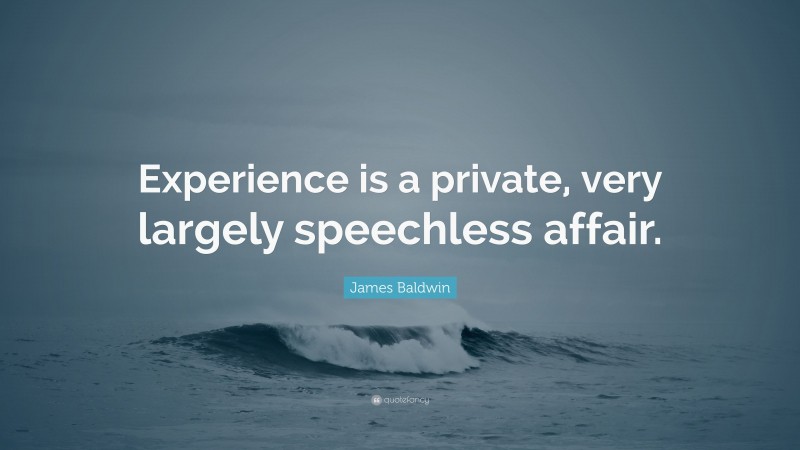 James Baldwin Quote: “Experience is a private, very largely speechless affair.”