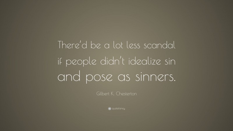 Gilbert K. Chesterton Quote: “There’d be a lot less scandal if people didn’t idealize sin and pose as sinners.”
