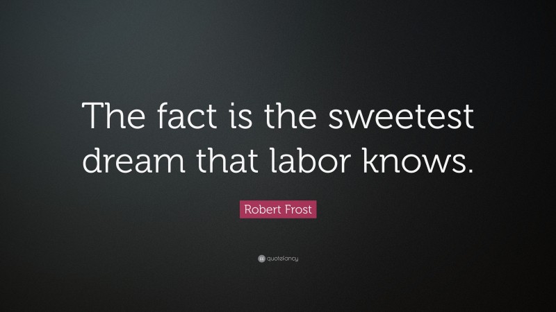 Robert Frost Quote: “The fact is the sweetest dream that labor knows.”