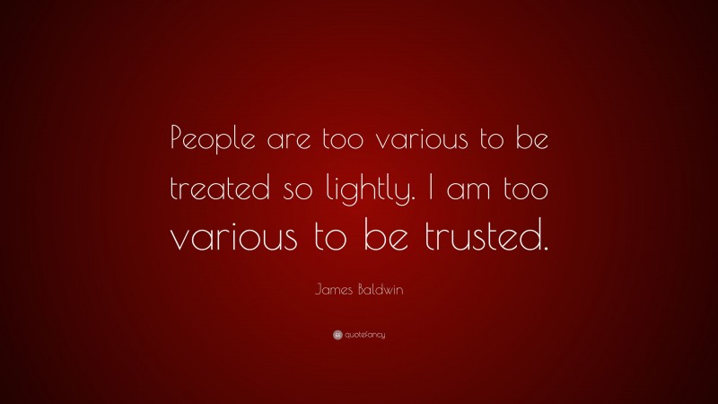 James Baldwin Quote: “People are too various to be treated so lightly. I am too various to be trusted.”