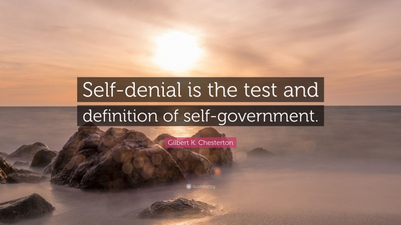 Gilbert K. Chesterton Quote: “Self-denial is the test and definition of self-government.”