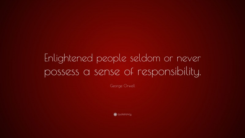 George Orwell Quote: “Enlightened people seldom or never possess a sense of responsibility.”