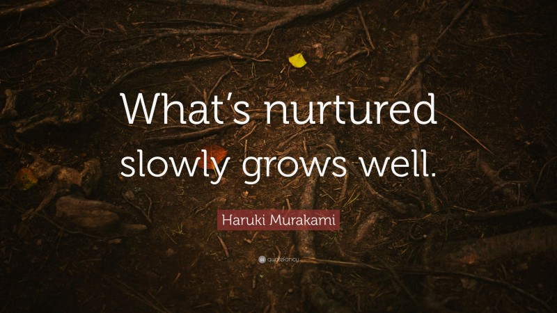Haruki Murakami Quote: “What’s nurtured slowly grows well.”