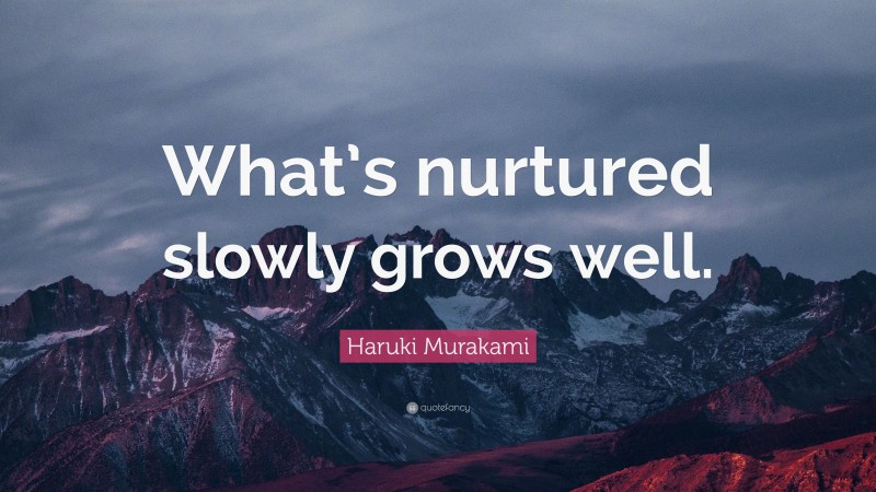 Haruki Murakami Quote: “What’s nurtured slowly grows well.”