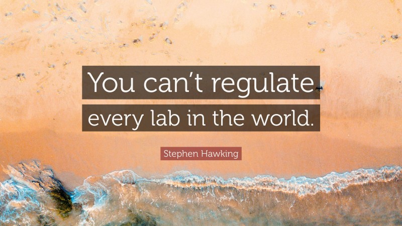 Stephen Hawking Quote: “You can’t regulate every lab in the world.”
