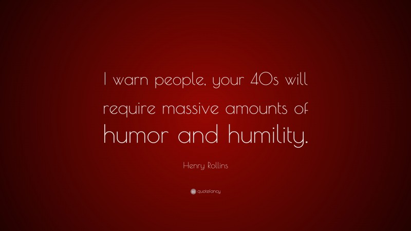 Henry Rollins Quote: “I warn people, your 40s will require massive amounts of humor and humility.”