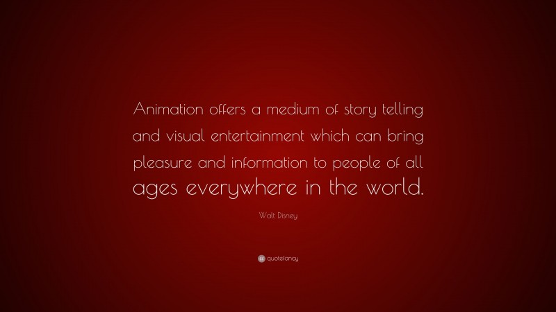 Walt Disney Quote: “Animation offers a medium of story telling and visual entertainment which can bring pleasure and information to people of all ages everywhere in the world.”