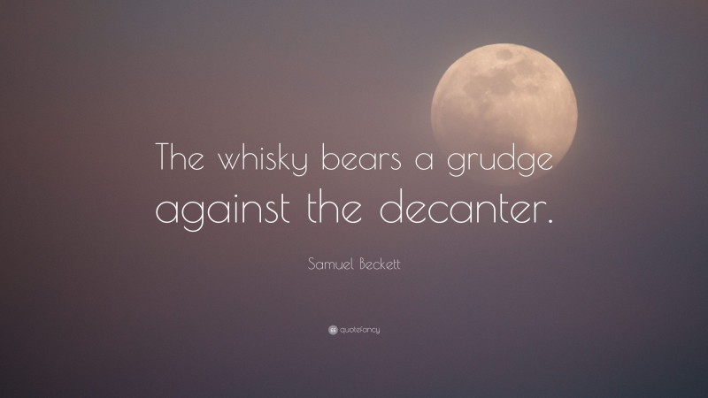 Samuel Beckett Quote: “The whisky bears a grudge against the decanter.”