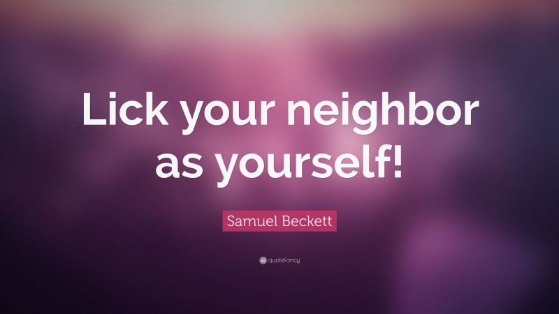 Samuel Beckett Quote: “Lick your neighbor as yourself!”