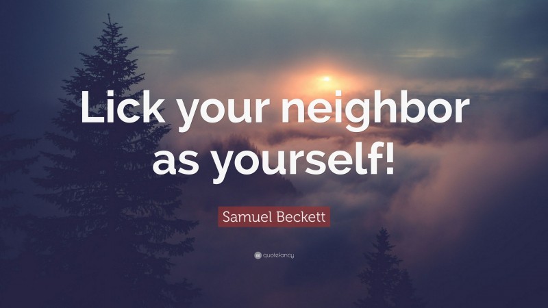 Samuel Beckett Quote: “Lick your neighbor as yourself!”