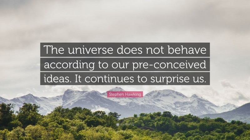 Stephen Hawking Quote: “The universe does not behave according to our pre-conceived ideas. It continues to surprise us.”