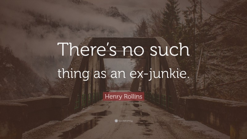 Henry Rollins Quote: “There’s no such thing as an ex-junkie.”
