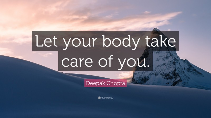 Deepak Chopra Quote: “Let your body take care of you.”