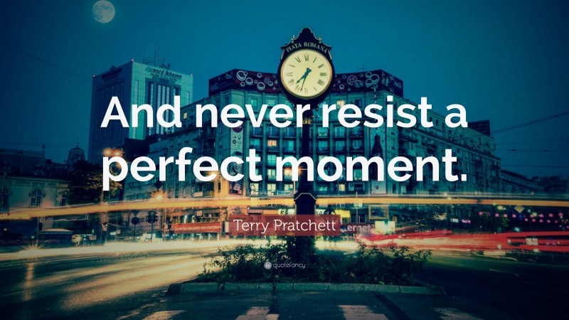 Terry Pratchett Quote: “And never resist a perfect moment.”