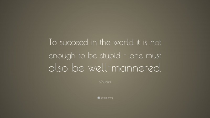 Voltaire Quote: “To succeed in the world it is not enough to be stupid - one must also be well-mannered.”