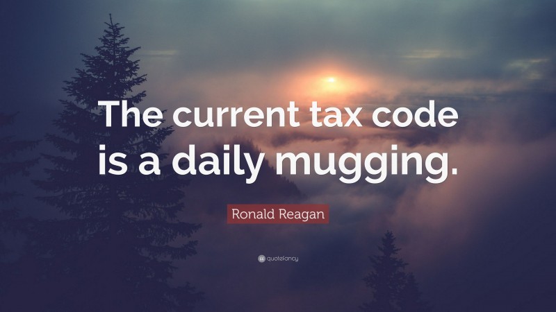 Ronald Reagan Quote: “The current tax code is a daily mugging.”