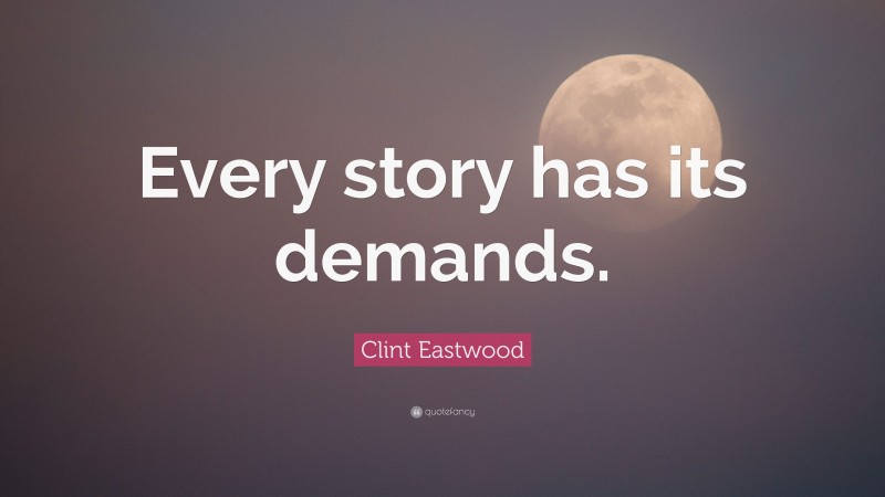 Clint Eastwood Quote: “Every story has its demands.”
