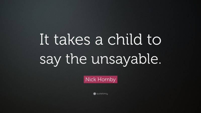 Nick Hornby Quote: “It takes a child to say the unsayable.”