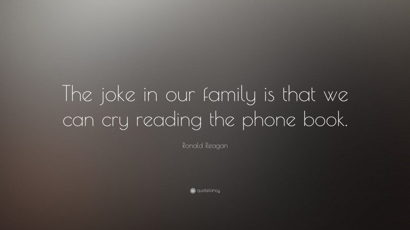 Ronald Reagan Quote: “The joke in our family is that we can cry reading the phone book.”