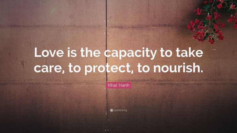 Nhat Hanh Quote: “Love is the capacity to take care, to protect, to nourish.”