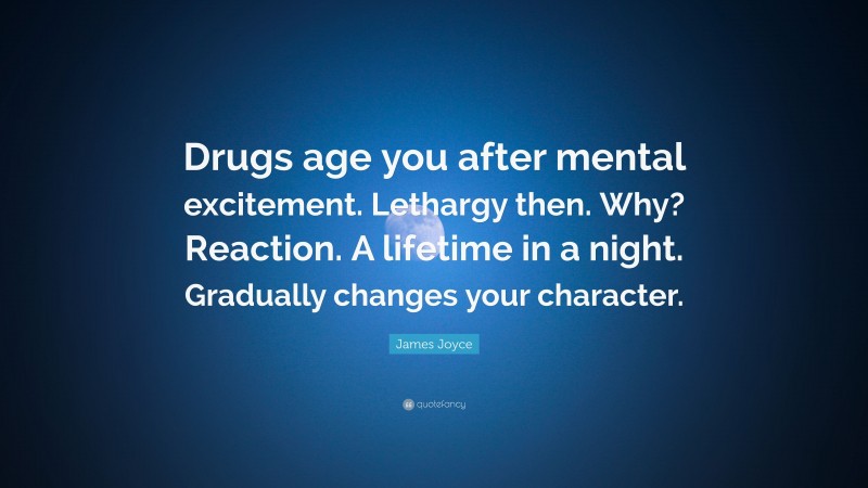 James Joyce Quote: “Drugs age you after mental excitement. Lethargy then. Why? Reaction. A lifetime in a night. Gradually changes your character.”