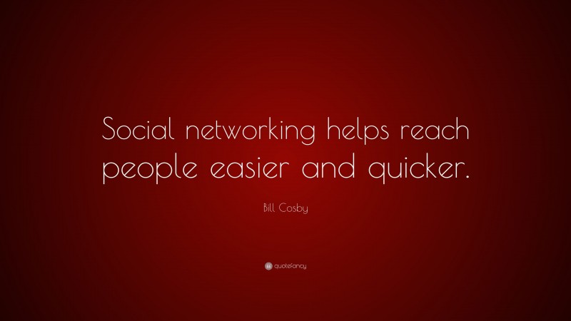 Bill Cosby Quote: “Social networking helps reach people easier and quicker.”