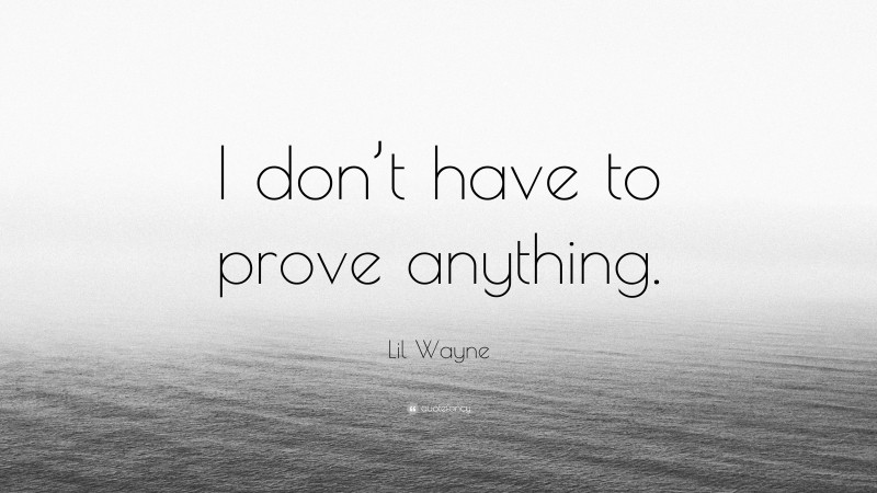 Lil Wayne Quote: “I don’t have to prove anything.”