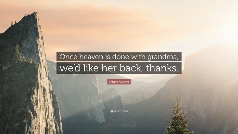 Mitch Albom Quote: “Once heaven is done with grandma, we’d like her back, thanks.”