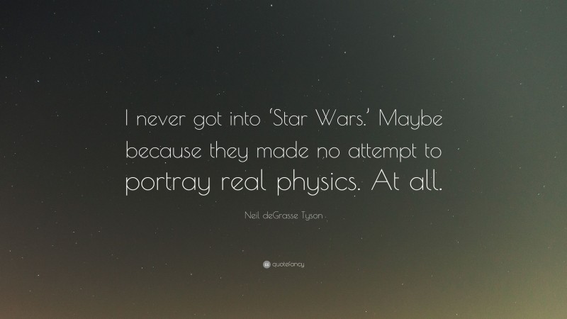 Neil deGrasse Tyson Quote: “I never got into ‘Star Wars.’ Maybe because they made no attempt to portray real physics. At all.”