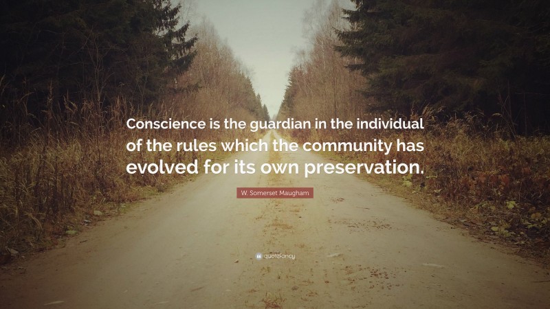 W. Somerset Maugham Quote: “Conscience is the guardian in the individual of the rules which the community has evolved for its own preservation.”