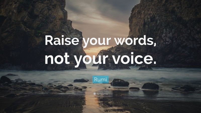 Rumi Quote: “Raise your words, not your voice.”