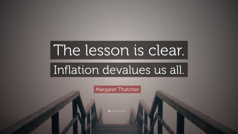 Margaret Thatcher Quote: “The lesson is clear. Inflation devalues us all.”
