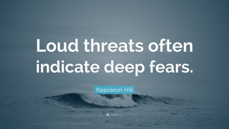 Napoleon Hill Quote: “Loud threats often indicate deep fears.”