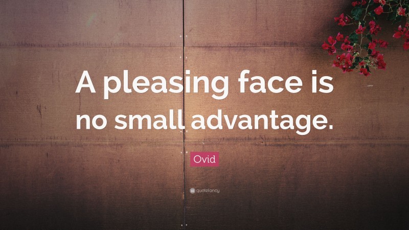 Ovid Quote: “A pleasing face is no small advantage.”