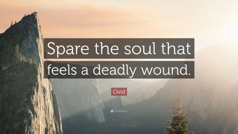 Ovid Quote: “Spare the soul that feels a deadly wound.”