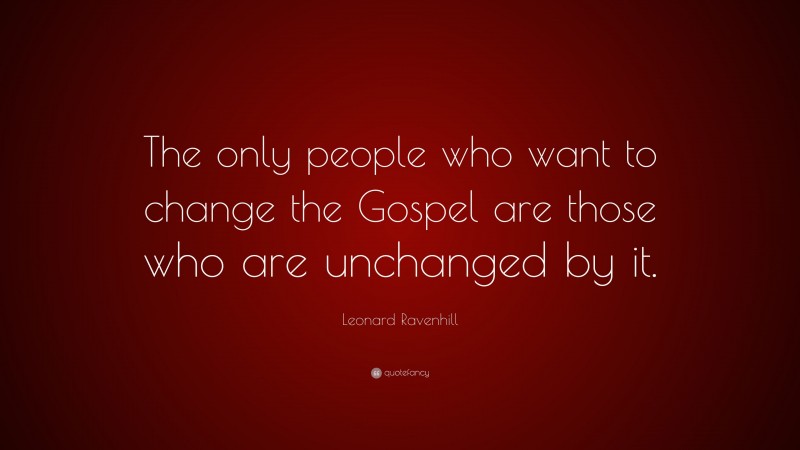 Leonard Ravenhill Quote: “The only people who want to change the Gospel are those who are unchanged by it.”