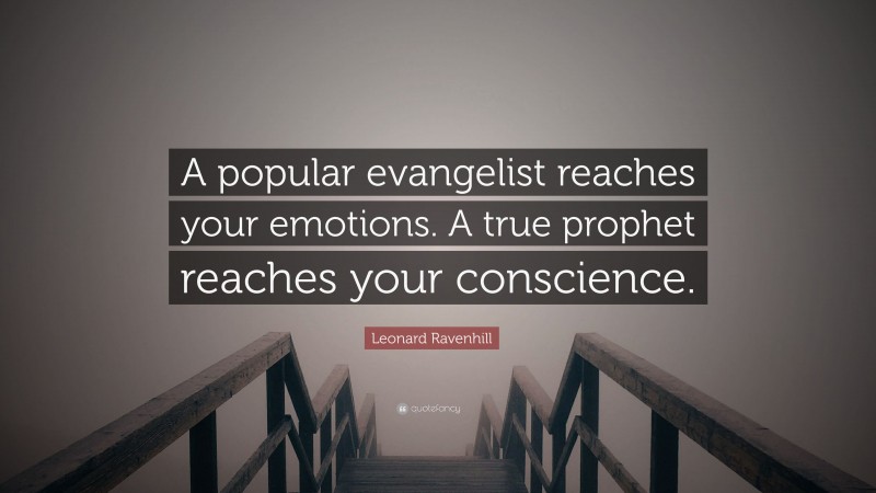Leonard Ravenhill Quote: “A popular evangelist reaches your emotions. A true prophet reaches your conscience.”