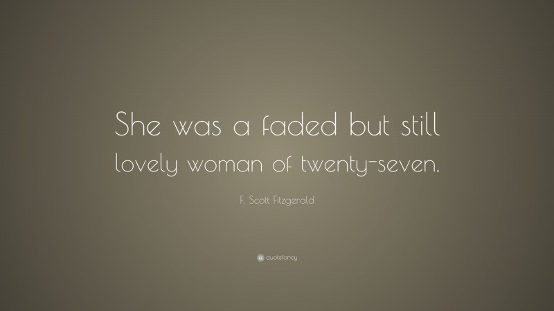 F. Scott Fitzgerald Quote: “She was a faded but still lovely woman of twenty-seven.”