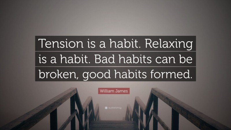 William James Quote: “Tension is a habit. Relaxing is a habit. Bad habits can be broken, good habits formed.”
