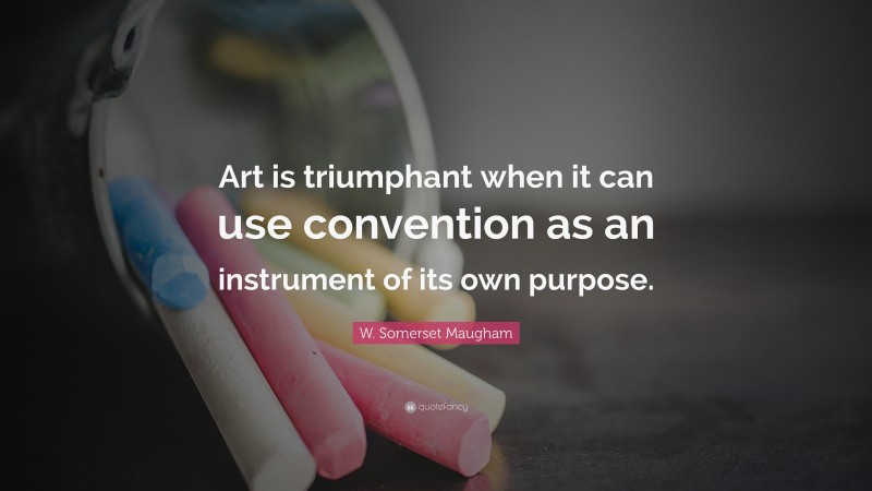 W. Somerset Maugham Quote: “Art is triumphant when it can use convention as an instrument of its own purpose.”