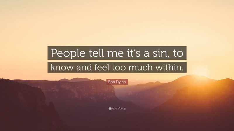 Bob Dylan Quote: “People tell me it’s a sin, to know and feel too much within.”