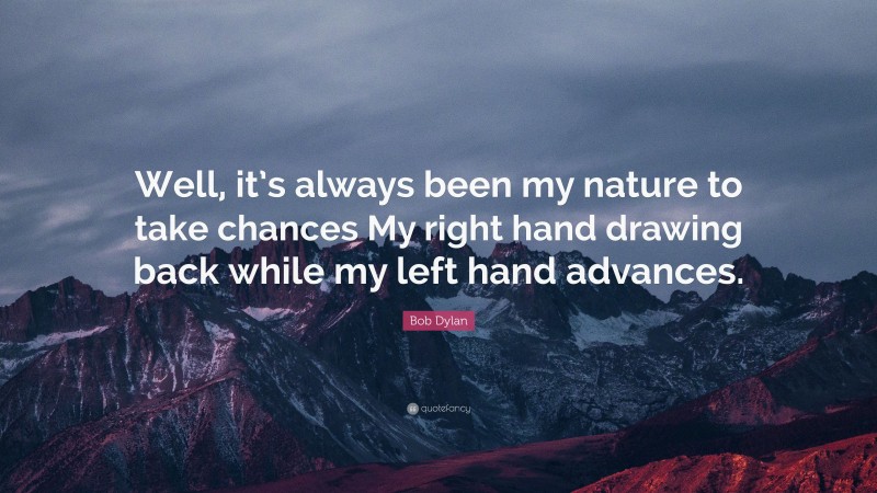Bob Dylan Quote: “Well, it’s always been my nature to take chances My right hand drawing back while my left hand advances.”