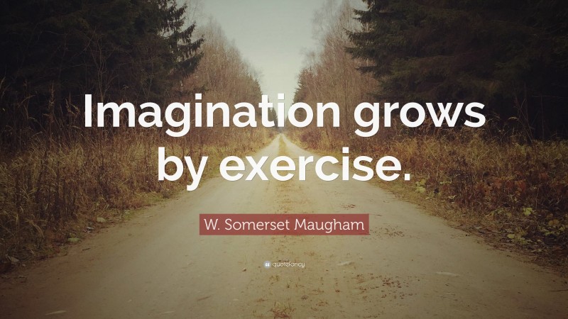 W. Somerset Maugham Quote: “Imagination grows by exercise.”