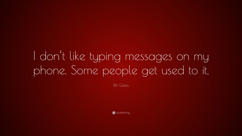 Bill Gates Quote: “I don’t like typing messages on my phone. Some people get used to it.”