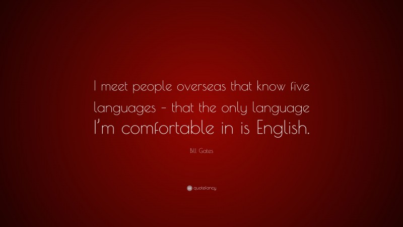 Bill Gates Quote: “I meet people overseas that know five languages – that the only language I’m comfortable in is English.”