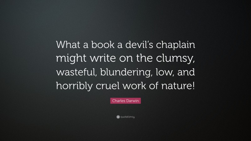 Charles Darwin Quote: “What a book a devil’s chaplain might write on the clumsy, wasteful, blundering, low, and horribly cruel work of nature!”