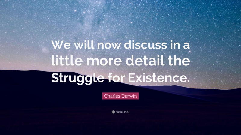Charles Darwin Quote: “We will now discuss in a little more detail the Struggle for Existence.”