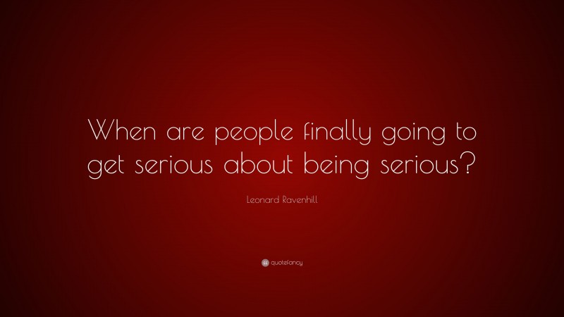 Leonard Ravenhill Quote: “When are people finally going to get serious about being serious?”