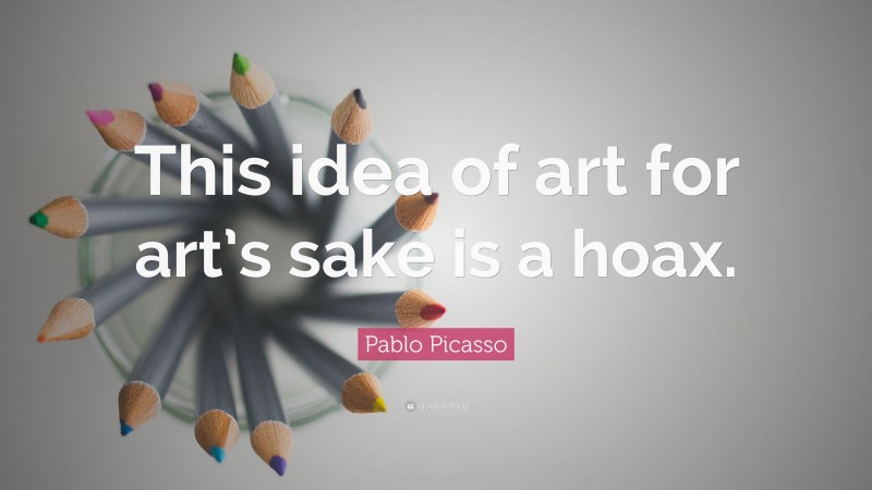Pablo Picasso Quote: “This idea of art for art’s sake is a hoax.”